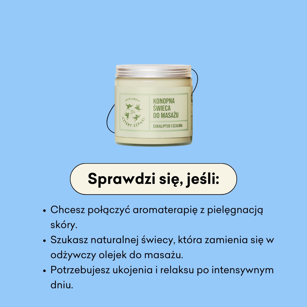 Konopna świeca do masażu Eukaliptus i Szałwia sprawdzi się jeśli: chcesz połączyć aromaterapię z pielęgnacją skóry.
